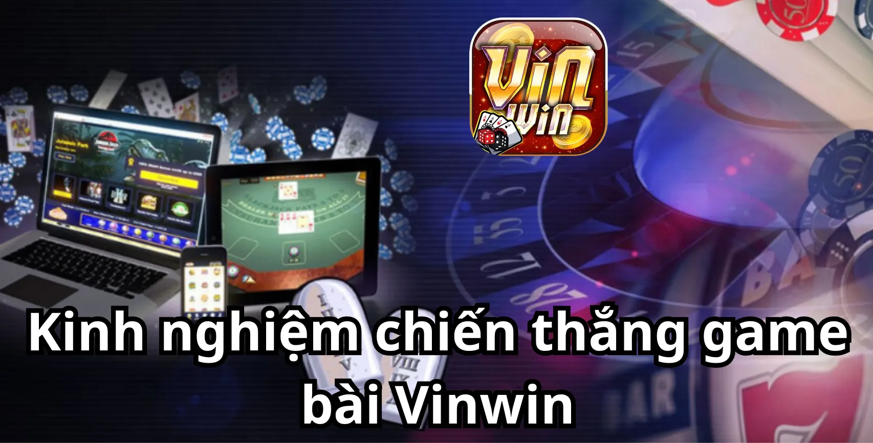 Chia sẻ kinh nghiệm chiến thắng trong game bài Vinwin